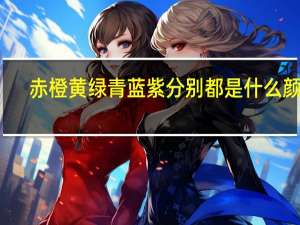 赤橙黄绿青蓝紫分别都是什么颜色
