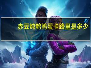 赤豆炖鹌鹑蛋卡路里是多少