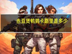 赤豆煲鹌鹑卡路里是多少