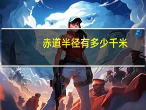 赤道半径有多少千米