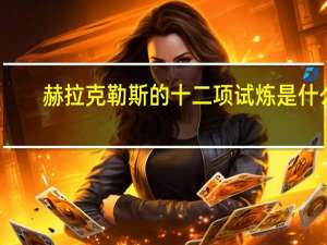 赫拉克勒斯的十二项试炼是什么