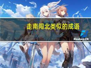 走南闯北类似的成语（走南闯北）