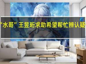 走失女童父亲向“水哥”王昱珩求助希望帮忙辨认疑似照片 到底什么情况呢