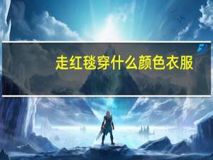 走红毯穿什么颜色衣服