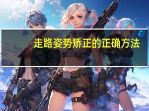 走路姿势矫正的正确方法