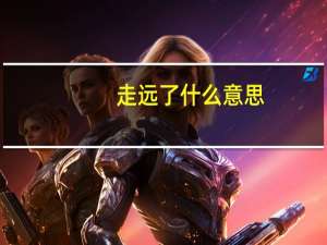 走远了什么意思