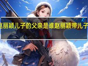 赵丽颖儿子的父亲是谁 赵丽颖带儿子逛商场