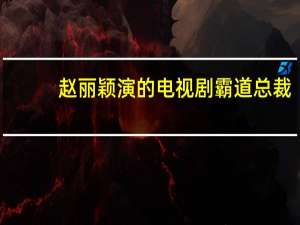 赵丽颖演的电视剧霸道总裁（赵丽颖演的电视剧）