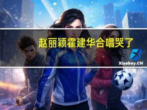 赵丽颖霍建华合唱哭了（赵丽颖霍建华）