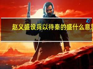 赵义盛设兵以待秦的盛什么意思