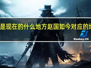 赵国是现在的什么地方 赵国如今对应的地区是哪里？