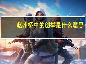 赵州桥中的创举是什么意思