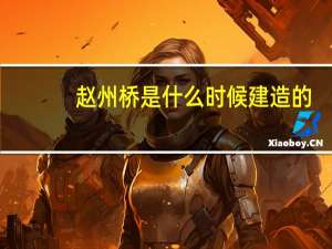赵州桥是什么时候建造的,桥都用什么材料