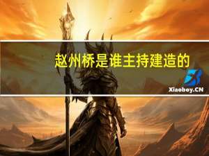 赵州桥是谁主持建造的