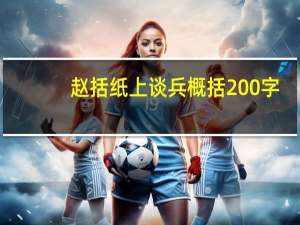 赵括纸上谈兵概括200字（赵括纸上谈兵概括）