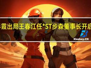 赵春霞出局王春江任*ST步森董事长 开启保壳之旅