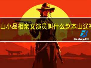 赵本山小品相亲女演员叫什么 赵本山辽视春晚小品