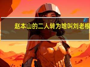 赵本山的二人转为啥叫刘老根，而不叫赵老根