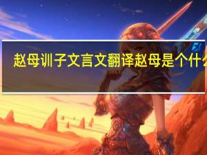 赵母训子文言文翻译赵母是个什么人（赵母训子的文言文翻译）