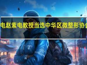 赵紫电赵紫电教授当选中华区微整形协会注册常委