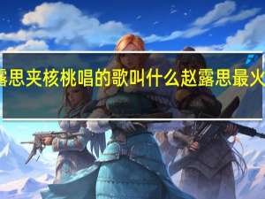 赵露思夹核桃唱的歌叫什么 赵露思最火的一首歌