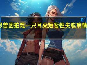 赵露思曾因拍戏一只耳朵短暂性失聪 病情严重引关注