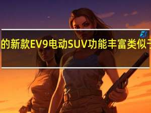 起亚时尚的新款EV9电动SUV功能丰富 类似于老款路虎揽胜