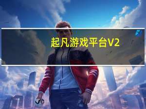 起凡游戏平台 V2.3.9.3 官方最新版（起凡游戏平台 V2.3.9.3 官方最新版功能简介）