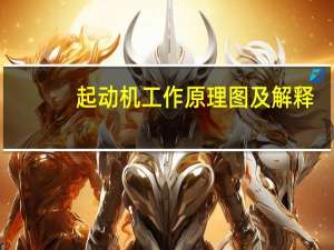 起动机工作原理图及解释（起动机工作原理）