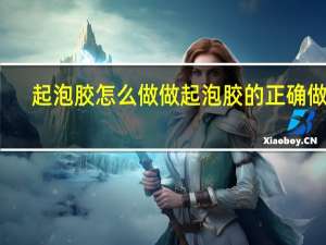 起泡胶怎么做 做起泡胶的正确做法