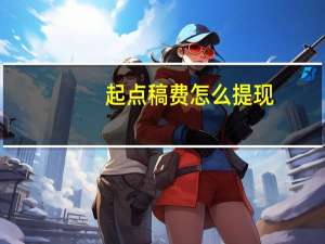 起点稿费怎么提现（起点稿费）
