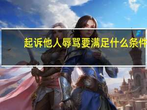 起诉他人辱骂要满足什么条件
