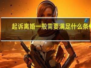 起诉离婚一般需要满足什么条件