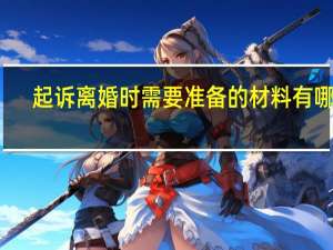 起诉离婚时需要准备的材料有哪些