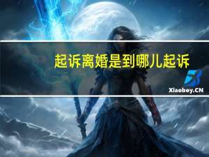 起诉离婚是到哪儿起诉