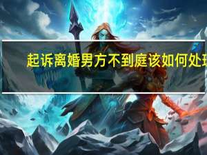 起诉离婚男方不到庭该如何处理