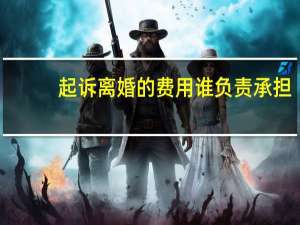 起诉离婚的费用谁负责承担