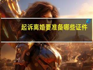 起诉离婚要准备哪些证件
