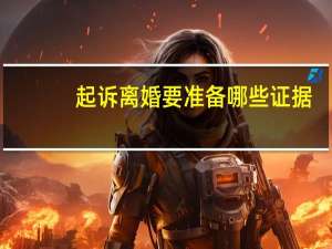 起诉离婚要准备哪些证据
