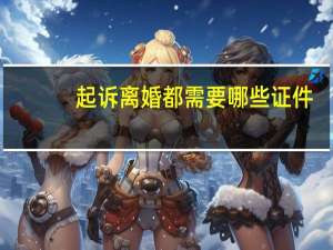 起诉离婚都需要哪些证件