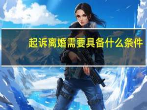 起诉离婚需要具备什么条件