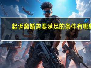 起诉离婚需要满足的条件有哪些