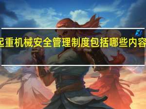 起重机械安全管理制度包括哪些内容和职责（起重机械安全管理制度包括哪些内容）