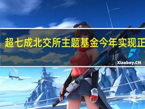超七成北交所主题基金今年实现正收益