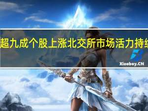超九成个股上涨 北交所市场活力持续提升