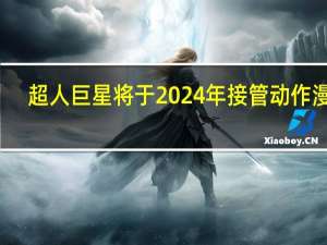 超人巨星将于2024年接管动作漫画