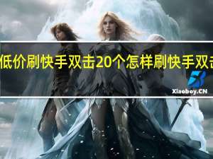 超低价刷快手双击20个 怎样刷快手双击和浏览(如何刷快手双击量)