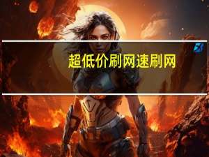 超低价刷网 速刷网(专业刷网站)