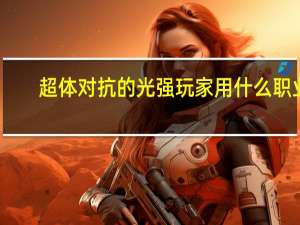 超体对抗的光强玩家用什么职业