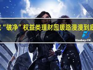 超八成“破净” 权益类理财回暖路漫漫 到底什么情况嘞